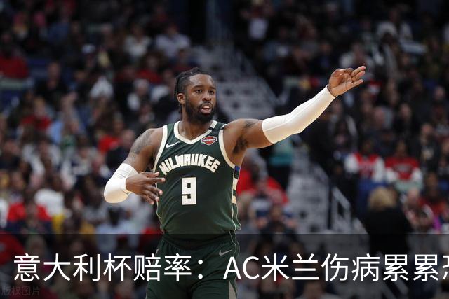 意大利杯赔率：AC米兰伤病累累恐难敌国米